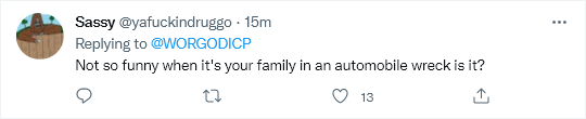 Comment response by Sassy (@yafuckindruggo) saying Not so funny when it's your family in an autombile wreck is it?.