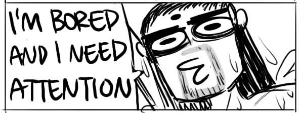 I'M_BORED_AND_I_NEED_ATTENTION.png