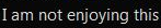 not_enjoying_this_02.png